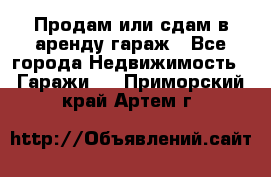 Продам или сдам в аренду гараж - Все города Недвижимость » Гаражи   . Приморский край,Артем г.